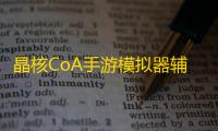 晶核CoA手游模拟器辅助工具 晶核CoA崛起如何杀出重围的